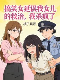 搞笑女延误我女儿的救治，我杀疯了在线阅读