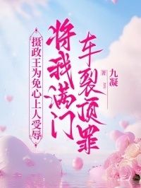 摄政王为免心上人受辱，将我满门车裂顶罪在线阅读