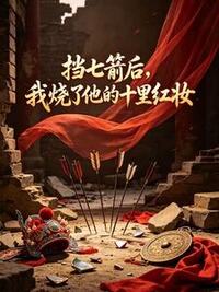 挡七箭后，我烧了他的十里红妆在线阅读
