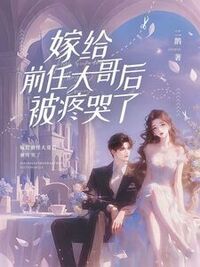 嫁给前任大哥后,被疼哭了在线阅读
