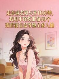 走亲戚老婆只坐10分钟，我准备盲盒回礼她傻眼了在线阅读