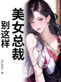 美女总裁，别这样！在线阅读