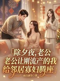 除夕夜，老公让我给邻居寡妇腾座在线阅读