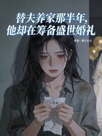 替夫养家那半年，他却在筹备盛世婚礼在线阅读