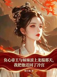 负心帝王与妹妹滚上龙榻那天，我把他送回了冷宫在线阅读