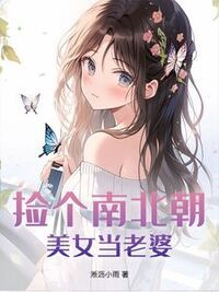捡个南北朝美女当老婆在线阅读