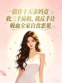借住十天亲妈竟收三千房租，我反手让吸血全家自食恶果在线阅读