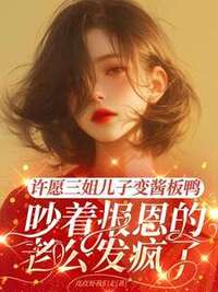 许愿三姐儿子变酱板鸭，吵着报恩的老公发疯了在线阅读