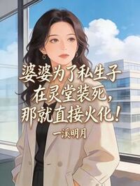 婆婆为了私生子在灵堂装死，那就直接火化！在线阅读