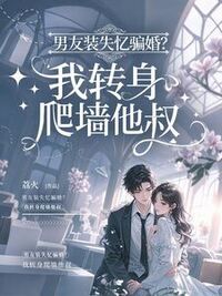 男友装失忆骗婚？我转身爬墙他叔在线阅读