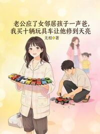 老公应了女邻居孩子一声爸，我买十辆玩具车让他修到天亮在线阅读