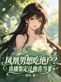 凤凰男想吃绝户？直播鉴定让他喜当爹在线阅读
