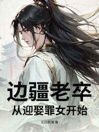 边疆老卒：从迎娶罪女开始在线阅读