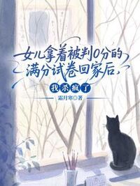 女儿拿着被判0分的满分试卷回家后，我杀疯了在线阅读