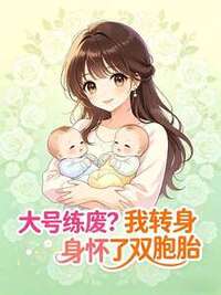 大号练废？我转身怀了了双胞胎在线阅读