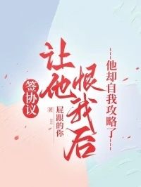 签协议让他恨我后，他却自我攻略了在线阅读