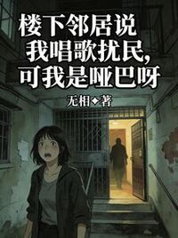 楼下邻居说我唱歌扰民，可我是哑巴呀在线阅读