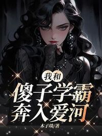 我和傻子学霸奔入爱河在线阅读