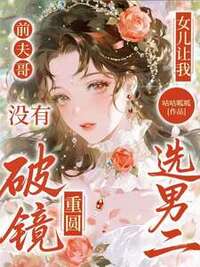 前夫哥,没有破镜重圆,女儿让我选男二在线阅读