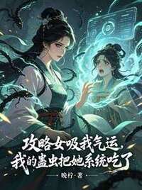 攻略女吸我气运，我的蛊虫把她系统吃了在线阅读