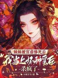 妹妹被宫虐惨死后，我当上坏种皇后杀疯了在线阅读
