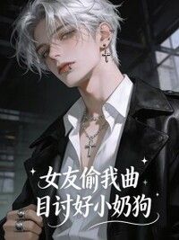 女友偷我曲目讨好小奶狗在线阅读