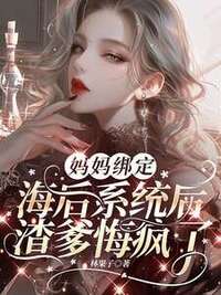 妈妈绑定海后系统后，渣爹悔疯了在线阅读