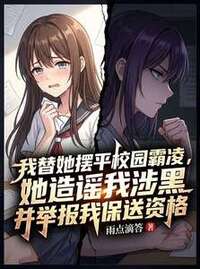 我替她摆平校园霸凌，她造谣我涉黑在线阅读