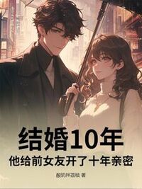 结婚10年，他给前女友开了十年亲密在线阅读