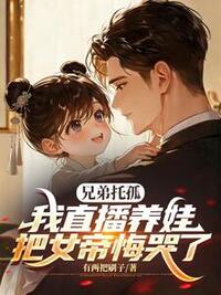 兄弟托孤，我直播养娃把女帝悔哭了在线阅读