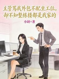 主管骂我外包不配坐工位，却不知整栋楼都是我家的在线阅读