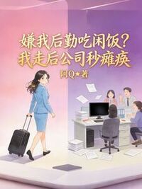 嫌我后勤吃闲饭？我走后公司秒瘫痪在线阅读