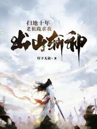 扫地十年，老祖跪求我出山斩神在线阅读