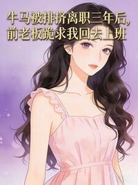 牛马被排挤离职三年后，前老板跪求我回去上班在线阅读