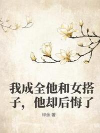 我成全他和女搭子，他却后悔了在线阅读