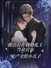我公公在我婚礼上当众宣布，家产全给小儿子在线阅读