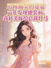 照顾痴呆的婆婆六年发现她装病，我转头嫁给总裁竹马在线阅读