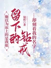 他以为床上的是我姐，留下的钻戒却刻着我的名字在线阅读
