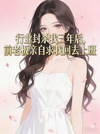 行业封杀我三年后，前老板亲自求我回去上班在线阅读