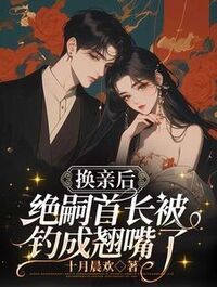 换亲后，绝嗣首长被钓成翘嘴了在线阅读