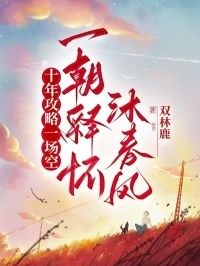 十年攻略一场空，一朝释怀沐春风在线阅读