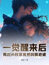 一觉醒来后，死对头校草竟然叫我老婆在线阅读