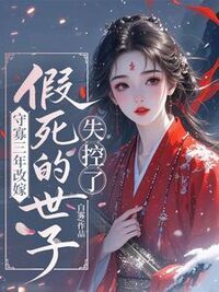 守寡三年改嫁，假死的世子失控了在线阅读