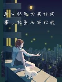 老公把鱼肉夹给同事，把鱼头夹给我在线阅读
