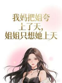 我妈把姐夸上了天，姐姐只想她上天在线阅读