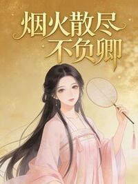烟火散尽不负卿在线阅读