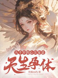 九千岁的心尖宠是天生孕体在线阅读
