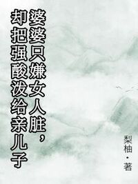 婆婆只嫌女人脏，却把强酸泼给亲儿子在线阅读