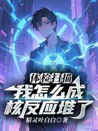 体检扫描，我怎么成核反应堆了在线阅读