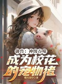御兽：神级吞噬，成为校花的宠物猪在线阅读